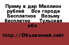 Приму в дар Миллион рублей! - Все города Бесплатное » Возьму бесплатно   . Тульская обл.